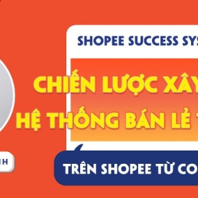 [Nguyễn Văn Chính] Shopee Success System – Chiến lược xây dựng hệ thống bán lẻ tự động trên Shopee từ con số 0